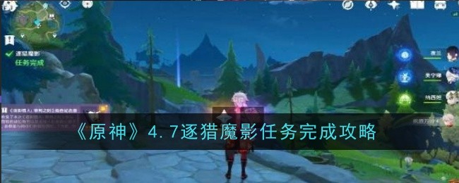 原神4.7逐猎魔影任务怎么做-原神4.7逐猎魔影任务完成攻略