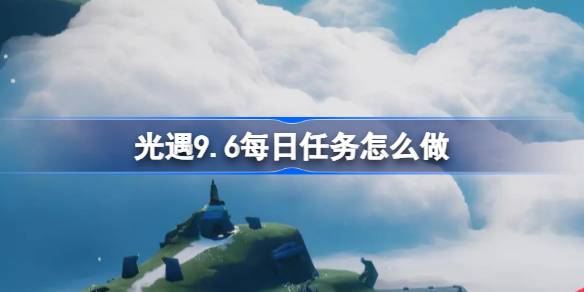 《光遇》9月6日每日任务玩法攻略