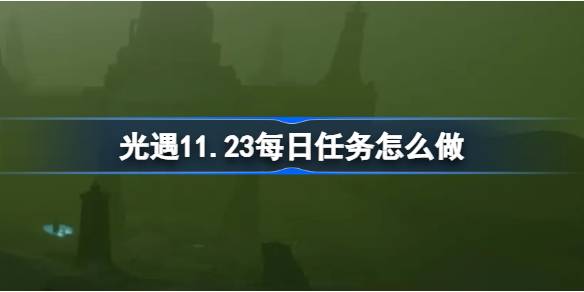 光遇11.23每日任务怎么做 光遇11月23日每日任务做法攻略