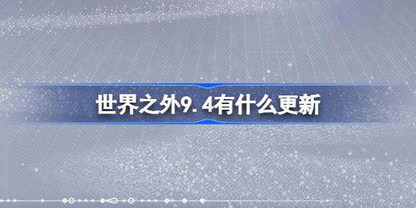 世界之外9.4有什么更新 世界之外9月4日更新内容介绍