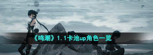 《鸣潮》1.1卡池up角色一览