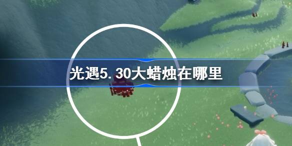 光遇5.30大蜡烛在哪里 光遇5月30日大蜡烛位置攻略