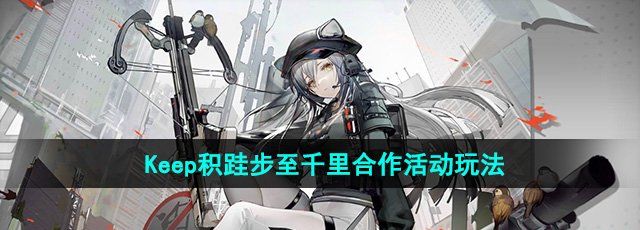 《明日方舟》Keep积跬步至千里合作活动玩法