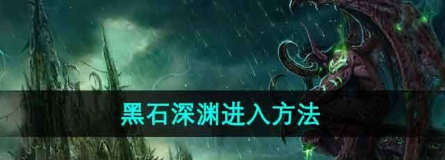 《魔兽世界》黑石深渊进入方法