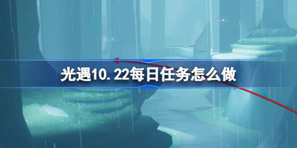 光遇10.22每日任务怎么做