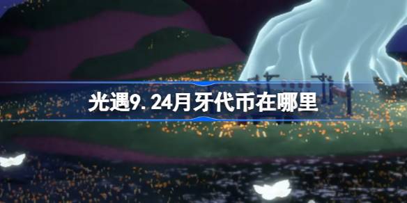 光遇9.24月牙代币在哪里 光遇9月24日秋宵节代币收集攻略