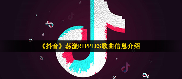 《抖音》荡漾RIPPLES歌曲信息介绍