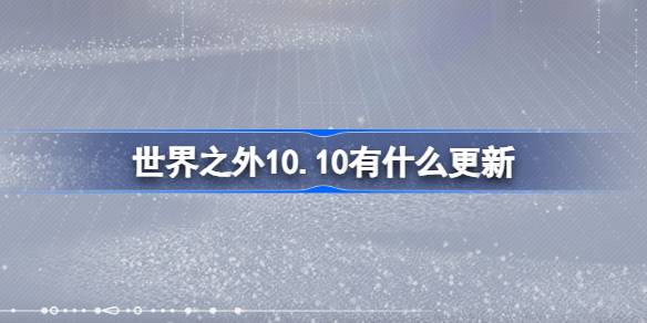 世界之外10.10有什么更新 世界之外10月10日更新内容介绍