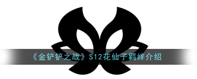 金铲铲之战S12花仙子羁绊怎么样-金铲铲之战S12花仙子羁绊介绍