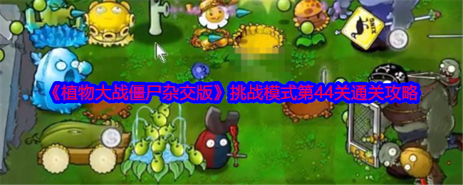 《植物大战僵尸杂交版》挑战模式第44关通关攻略