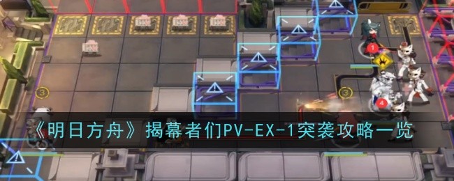 《明日方舟》揭幕者们PV-EX-1突袭通关攻略