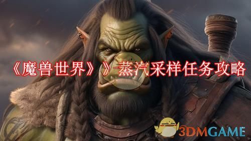 《魔兽世界》》蒸汽采样任务攻略