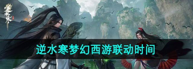 《逆水寒手游》梦幻西游联动时间介绍