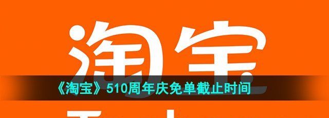 《淘宝》510周年庆免单截止时间