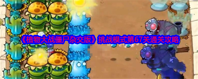 《植物大战僵尸杂交版》挑战模式第67关通关攻略