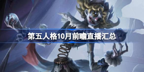 第五人格10月前瞻直播汇总 第五人格10月18日前瞻直播内容