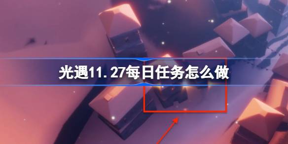 光遇11.27每日任务怎么做 光遇11月27日每日任务做法攻略