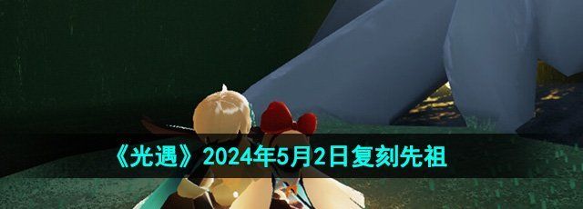 《光遇》2024年5月2日复刻先祖介绍