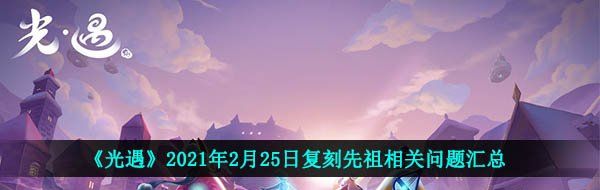 《光遇》2021年2月25日复刻先祖相关问题汇总