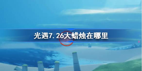 光遇7.26大蜡烛在哪里 光遇7月26日大蜡烛位置攻略