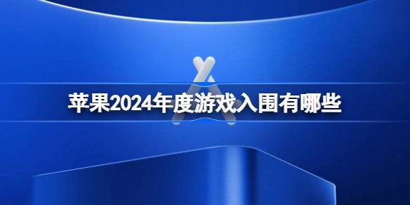 苹果2024年度游戏入围有哪些 AppStore2024年度游戏奖项入围名单