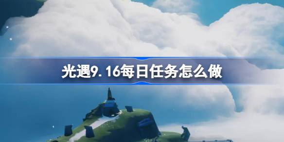 光遇9.16每日任务怎么做