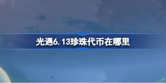 光遇6.13珍珠代币在哪里 光遇6月13日自然日代币收集攻略