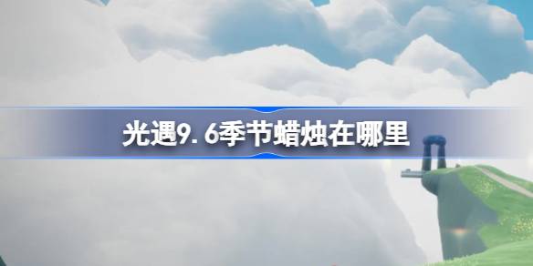 光遇9.6季节蜡烛在哪里 光遇9月6日季节蜡烛位置攻略