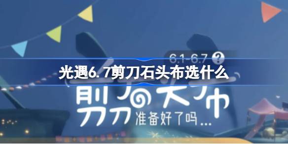 光遇6.7剪刀石头布选什么 光遇6月7日剪刀石头布六一活动攻略