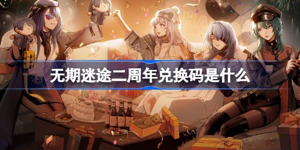 无期迷途二周年兑换码是什么 无期迷途入职二周年兑换码介绍