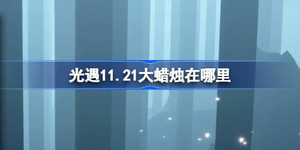 光遇11.21大蜡烛在哪里 光遇11月21日大蜡烛位置攻略