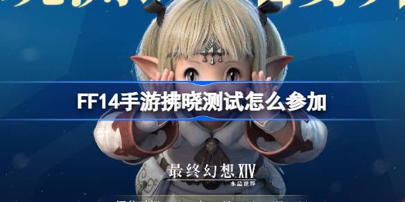 FF14手游拂晓测试怎么参加 最终幻想14水晶世界测试招募活动介绍