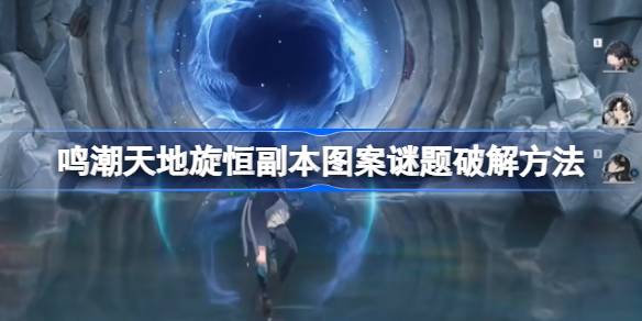 鸣潮天地旋恒副本图案谜题破解方法 鸣潮天地旋恒副本图案谜题怎么破解