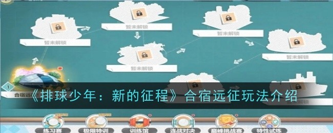 《排球少年：新的征程》合宿远征玩法介绍