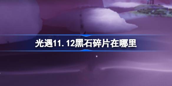 光遇11.12黑石碎片在哪里 光遇11月12日黑石碎片位置攻略