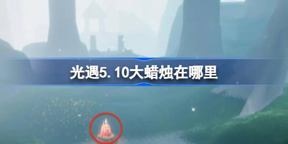 光遇5.10大蜡烛在哪里 光遇5月10日大蜡烛位置攻略