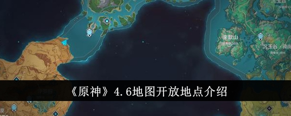 原神4.6地图开放地点在哪里-原神4.6地图开放地点介绍