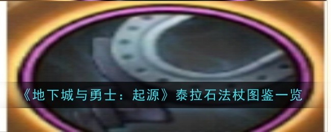 地下城与勇士起源泰拉石法杖怎么样-地下城与勇士起源泰拉石法杖图鉴一览