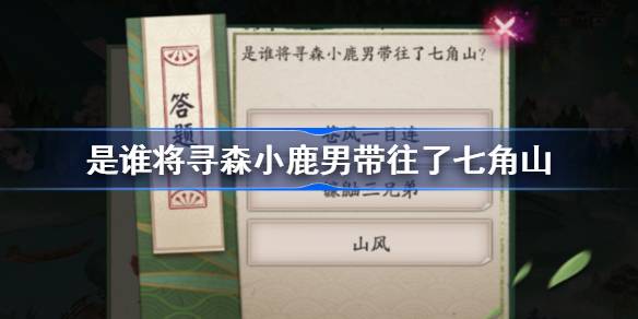 是谁将寻森小鹿男带往了七角山 阴阳师端午答题第一天答案