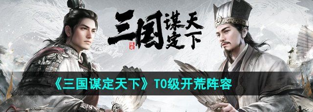 《三国谋定天下》T0级开荒阵容