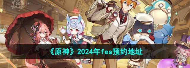 《原神》2024年fes预约地址