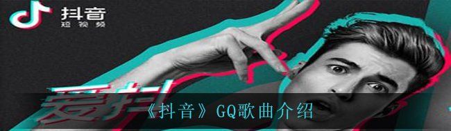 《抖音》GQ歌曲介绍