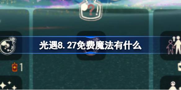 光遇8.27免费魔法有什么 光遇8月27日免费魔法收集攻略