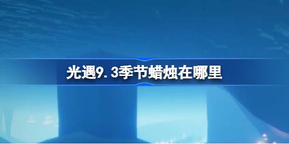 光遇9.3季节蜡烛在哪里