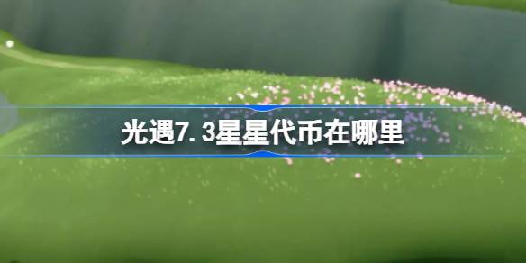 光遇7.3星星代币在哪里 光遇7月3日五周年庆代币收集攻略