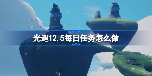 光遇12.5每日任务怎么做 光遇12月5日每日任务做法攻略