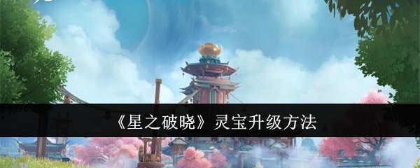 星之破晓灵宝怎么升级-星之破晓灵宝升级方法