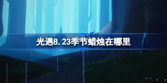 光遇8.23季节蜡烛在哪里 光遇8月23日季节蜡烛位置攻略