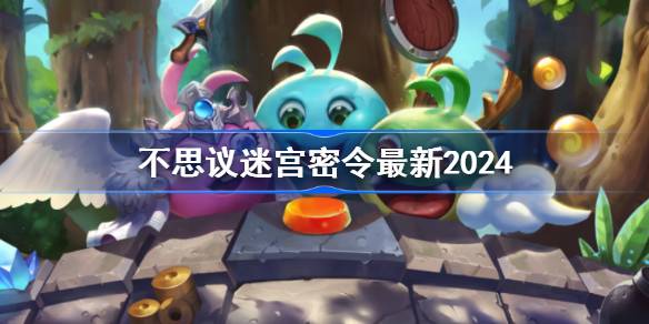 不思议迷宫密令最新2024 2024不思议迷宫密令大全