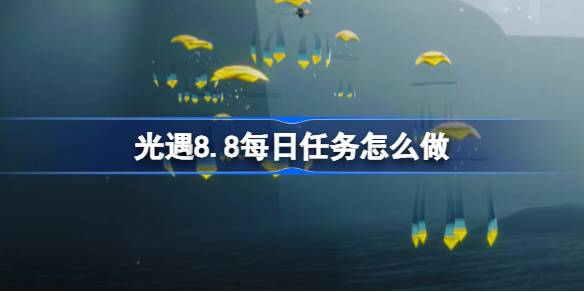 光遇8.8每日任务怎么做 光遇8月8日每日任务做法攻略